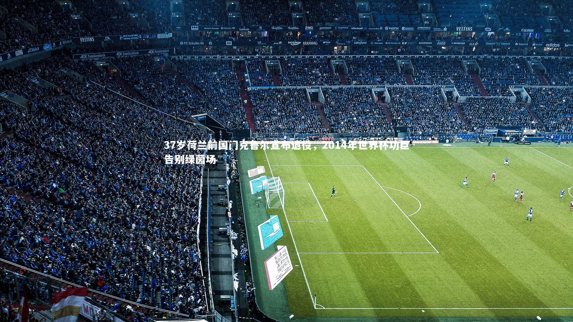 37岁荷兰前国门克鲁尔宣布退役，2014年世界杯功臣告别绿茵场