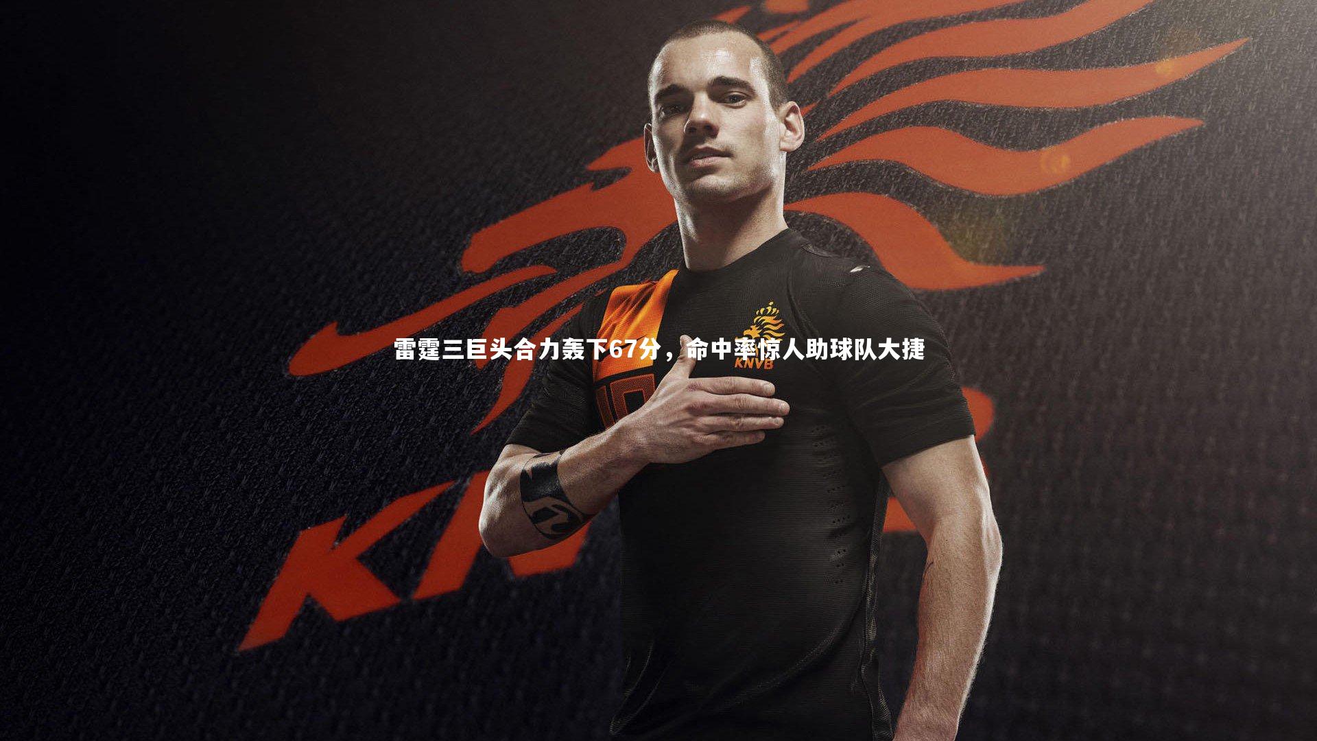 雷霆三巨头合力轰下67分，命中率惊人助球队大捷