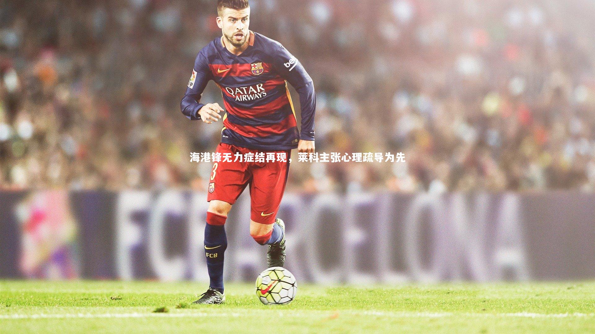 海港锋无力症结再现，莱科主张心理疏导为先