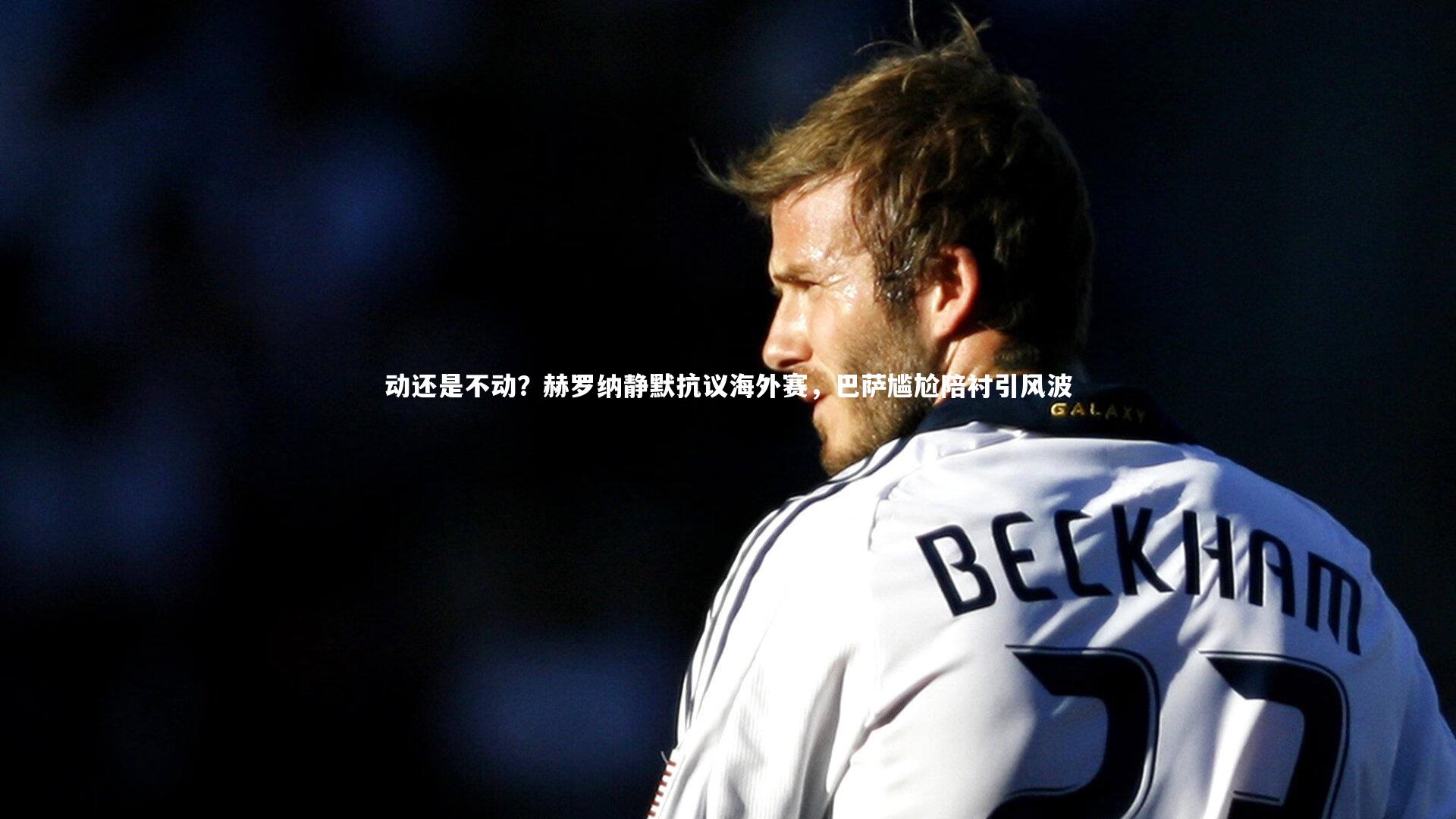 动还是不动？赫罗纳静默抗议海外赛，巴萨尴尬陪衬引风波