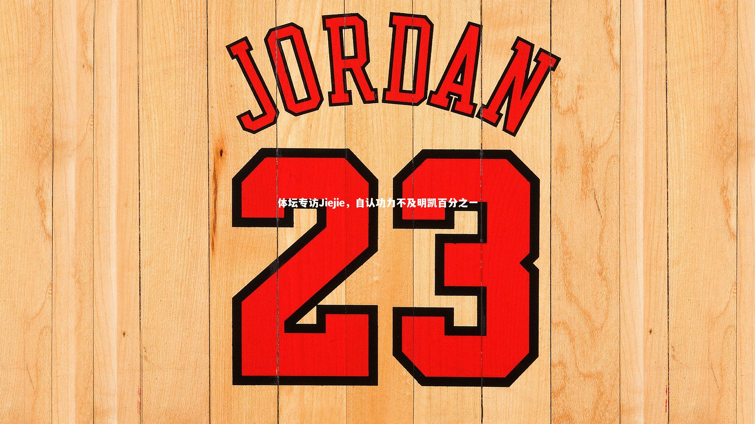 体坛专访Jiejie，自认功力不及明凯百分之一