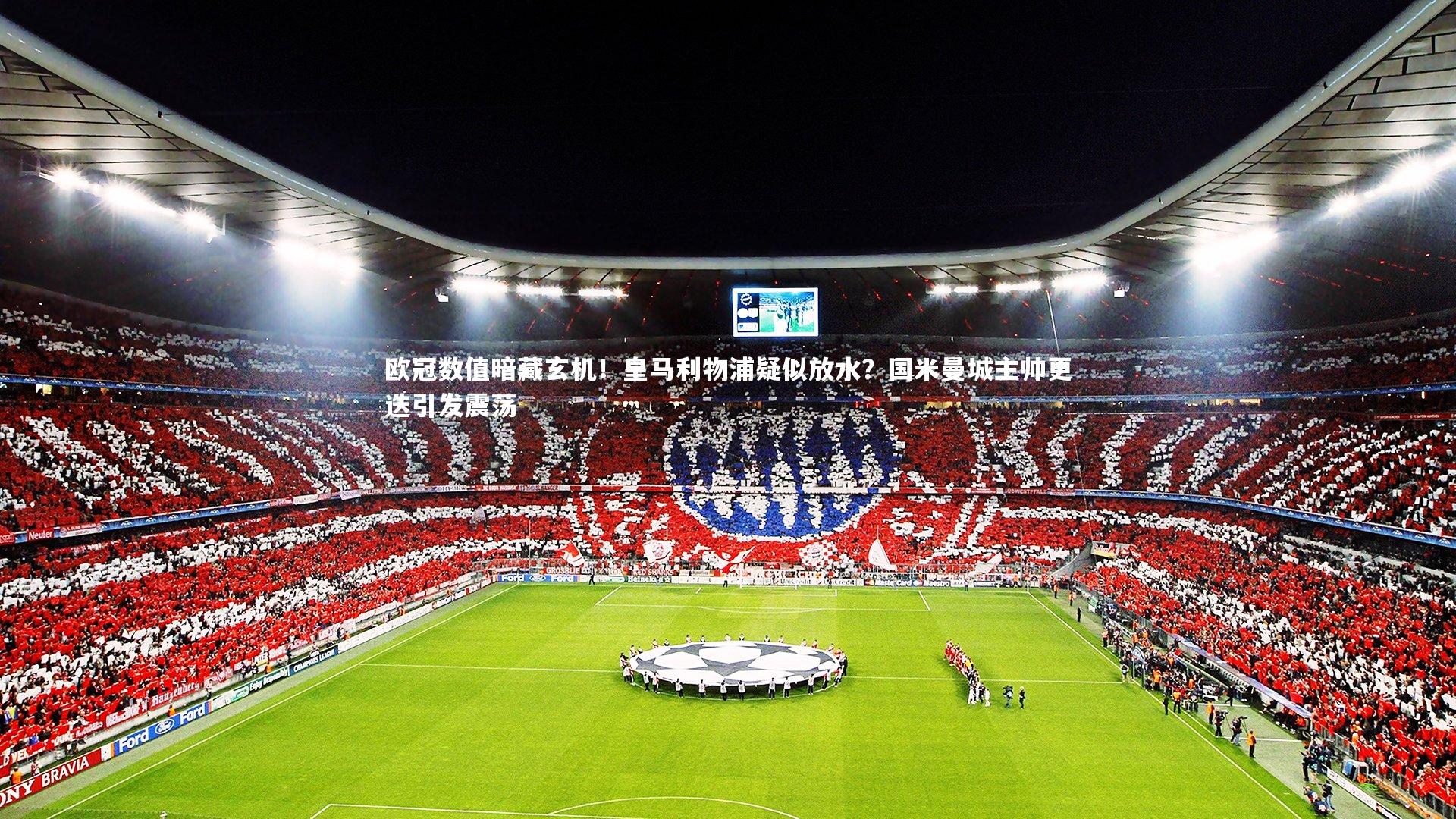 欧冠数值暗藏玄机！皇马利物浦疑似放水？国米曼城主帅更迭引发震荡