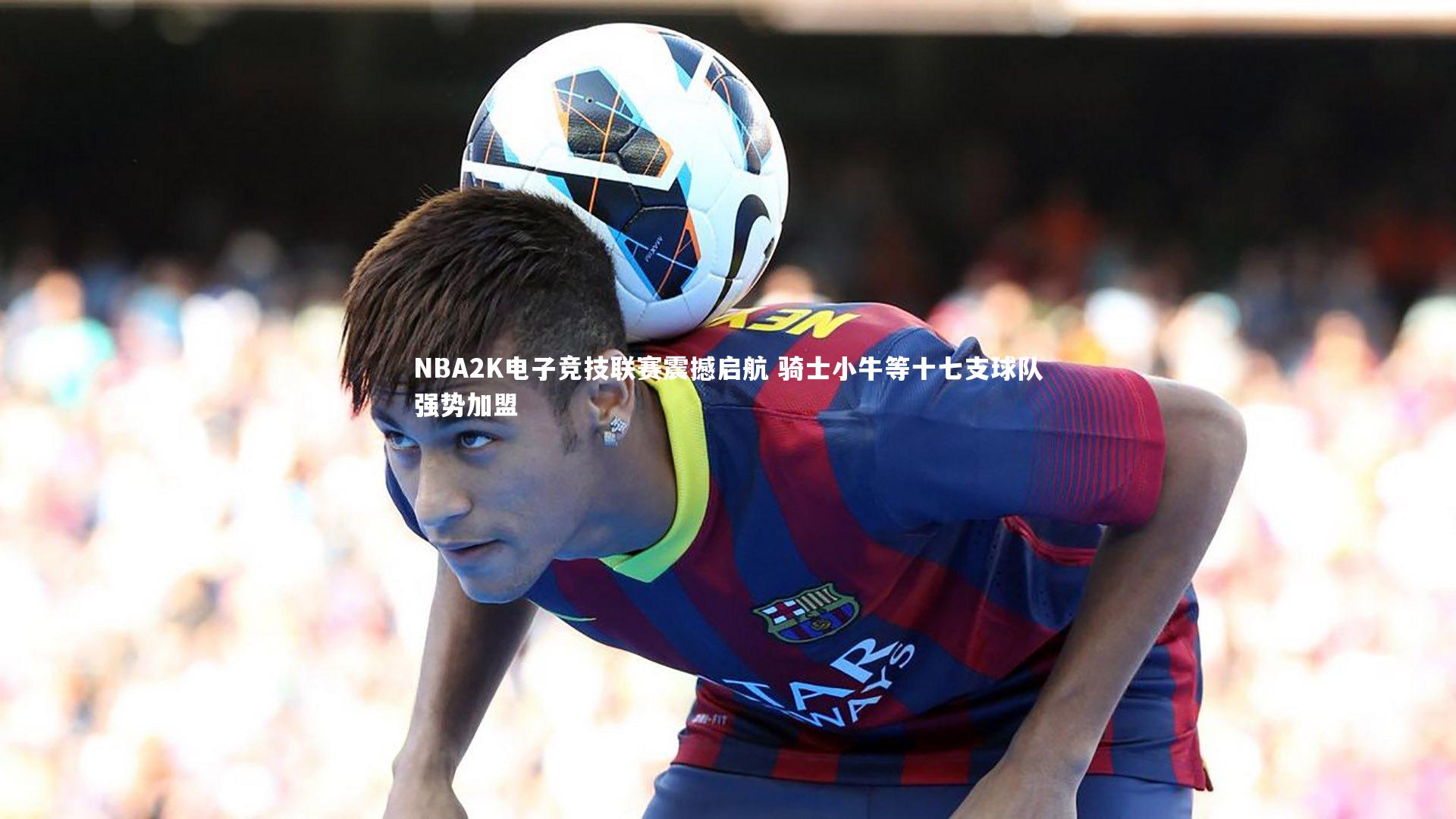 NBA2K电子竞技联赛震撼启航 骑士小牛等十七支球队强势加盟