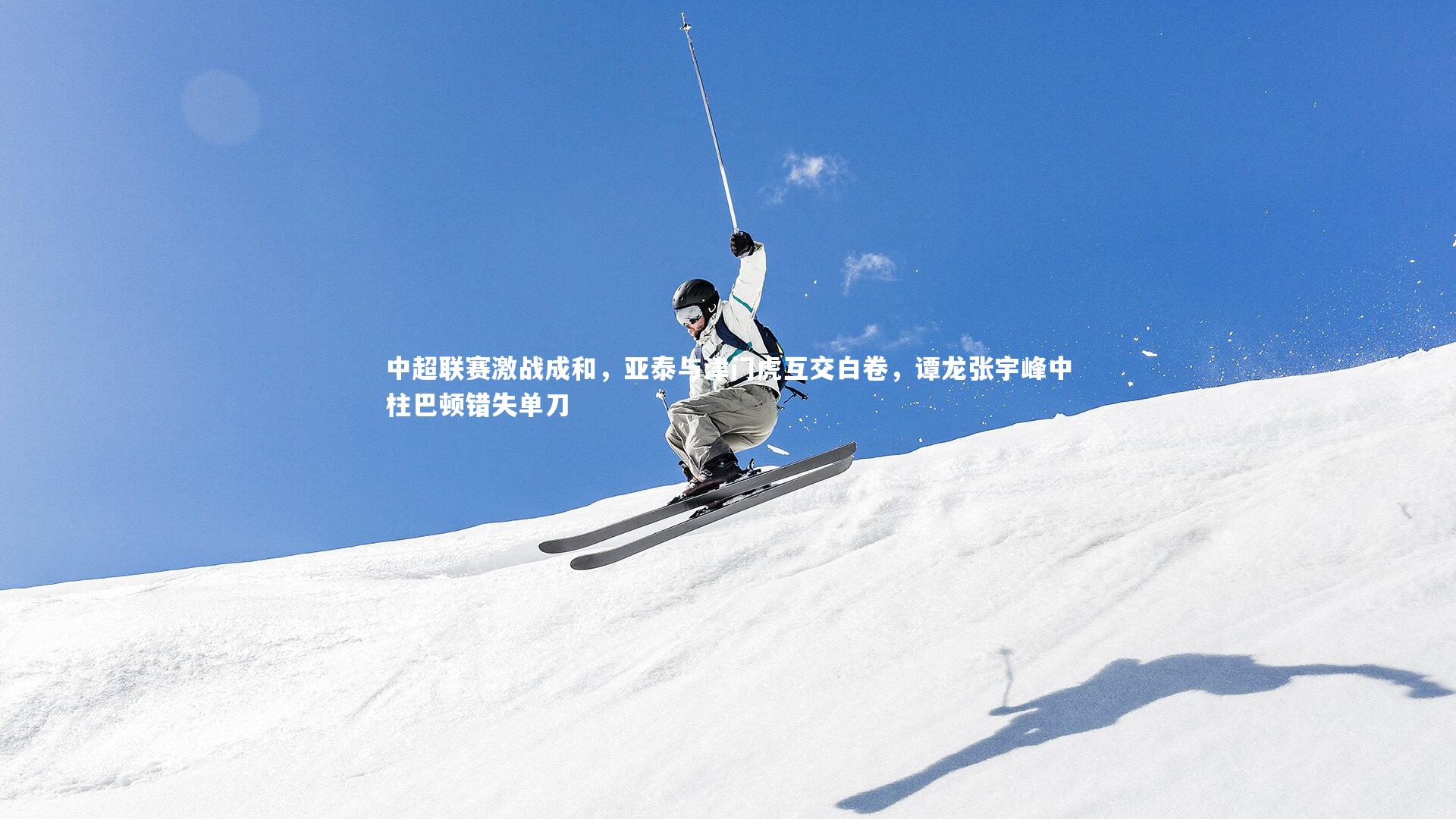 中超联赛激战成和，亚泰与津门虎互交白卷，谭龙张宇峰中柱巴顿错失单刀